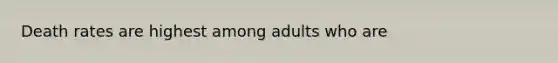 Death rates are highest among adults who are