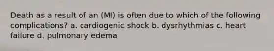 Death as a result of an (MI) is often due to which of the following complications? a. cardiogenic shock b. dysrhythmias c. heart failure d. pulmonary edema