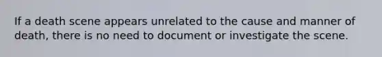 If a death scene appears unrelated to the cause and manner of death, there is no need to document or investigate the scene.