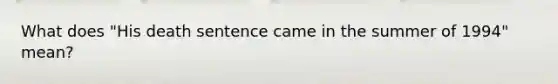 What does "His death sentence came in the summer of 1994" mean?