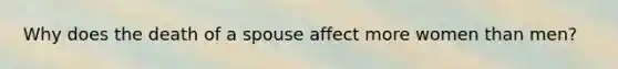 Why does the death of a spouse affect more women than men?
