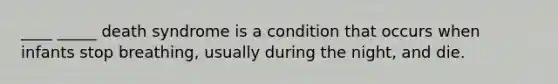 ____ _____ death syndrome is a condition that occurs when infants stop breathing, usually during the night, and die.