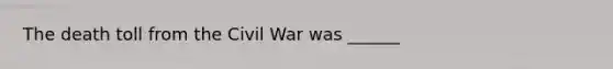 The death toll from the Civil War was ______