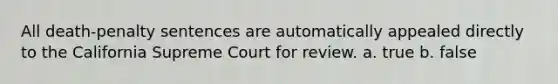 All death-penalty sentences are automatically appealed directly to the California Supreme Court for review. a. true b. false