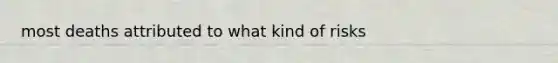 most deaths attributed to what kind of risks