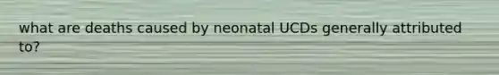 what are deaths caused by neonatal UCDs generally attributed to?