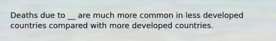 Deaths due to __ are much more common in less developed countries compared with more developed countries.