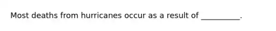 Most deaths from hurricanes occur as a result of __________.