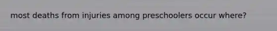 most deaths from injuries among preschoolers occur where?