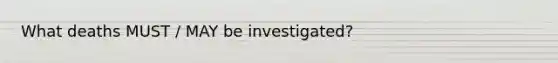 What deaths MUST / MAY be investigated?