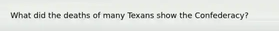 What did the deaths of many Texans show the Confederacy?