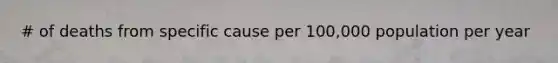# of deaths from specific cause per 100,000 population per year
