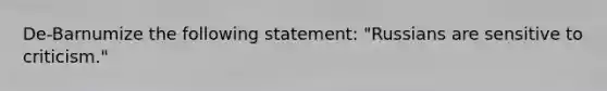 De-Barnumize the following statement: "Russians are sensitive to criticism."