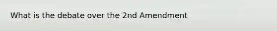 What is the debate over the 2nd Amendment