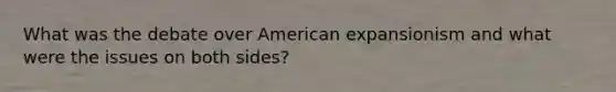 What was the debate over American expansionism and what were the issues on both sides?