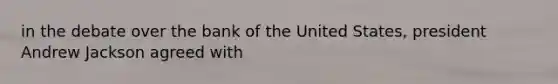 in the debate over the bank of the United States, president Andrew Jackson agreed with