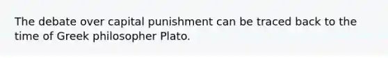 The debate over capital punishment can be traced back to the time of Greek philosopher Plato.