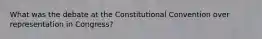 What was the debate at the Constitutional Convention over representation in Congress?