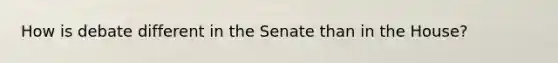 How is debate different in the Senate than in the House?