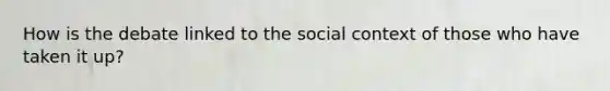 How is the debate linked to the social context of those who have taken it up?