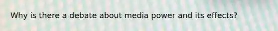 Why is there a debate about media power and its effects?