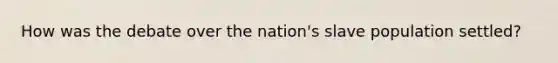 How was the debate over the nation's slave population settled?