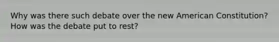 Why was there such debate over the new American Constitution? How was the debate put to rest?