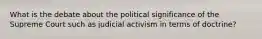 What is the debate about the political significance of the Supreme Court such as judicial activism in terms of doctrine?