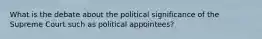 What is the debate about the political significance of the Supreme Court such as political appointees?