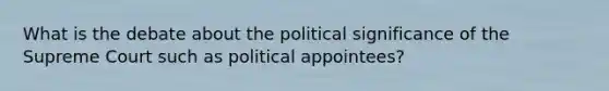 What is the debate about the political significance of the Supreme Court such as political appointees?