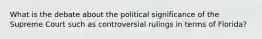 What is the debate about the political significance of the Supreme Court such as controversial rulings in terms of Florida?