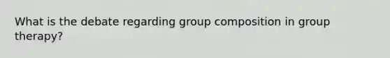 What is the debate regarding group composition in group therapy?