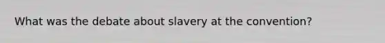 What was the debate about slavery at the convention?