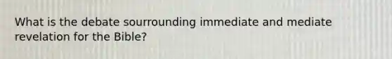 What is the debate sourrounding immediate and mediate revelation for the Bible?