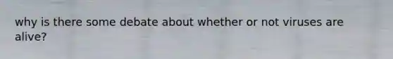 why is there some debate about whether or not viruses are alive?