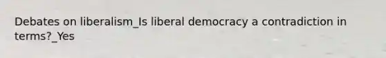 Debates on liberalism_Is liberal democracy a contradiction in terms?_Yes