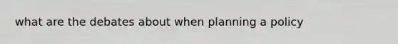 what are the debates about when planning a policy