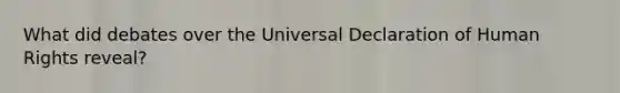 What did debates over the Universal Declaration of Human Rights reveal?