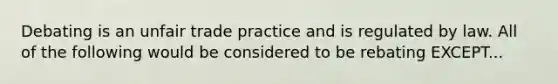 Debating is an unfair trade practice and is regulated by law. All of the following would be considered to be rebating EXCEPT...