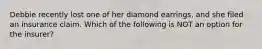 Debbie recently lost one of her diamond earrings, and she filed an insurance claim. Which of the following is NOT an option for the insurer?