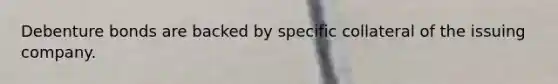 Debenture bonds are backed by specific collateral of the issuing company.