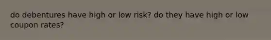 do debentures have high or low risk? do they have high or low coupon rates?