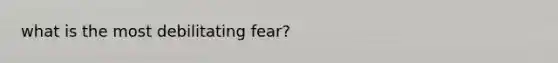 what is the most debilitating fear?