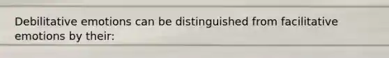 Debilitative emotions can be distinguished from facilitative emotions by their: