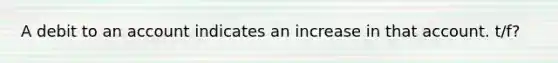 A debit to an account indicates an increase in that account. t/f?