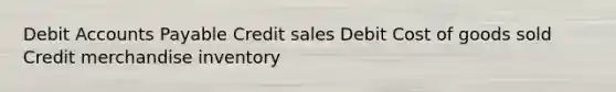 Debit Accounts Payable Credit sales Debit Cost of goods sold Credit merchandise inventory