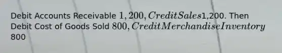 Debit Accounts Receivable 1,200, Credit Sales1,200. Then Debit Cost of Goods Sold 800, Credit Merchandise Inventory800