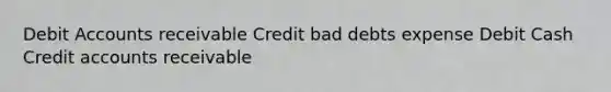 Debit Accounts receivable Credit bad debts expense Debit Cash Credit accounts receivable