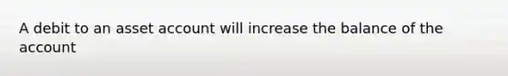 A debit to an asset account will increase the balance of the account