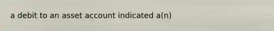 a debit to an asset account indicated a(n)